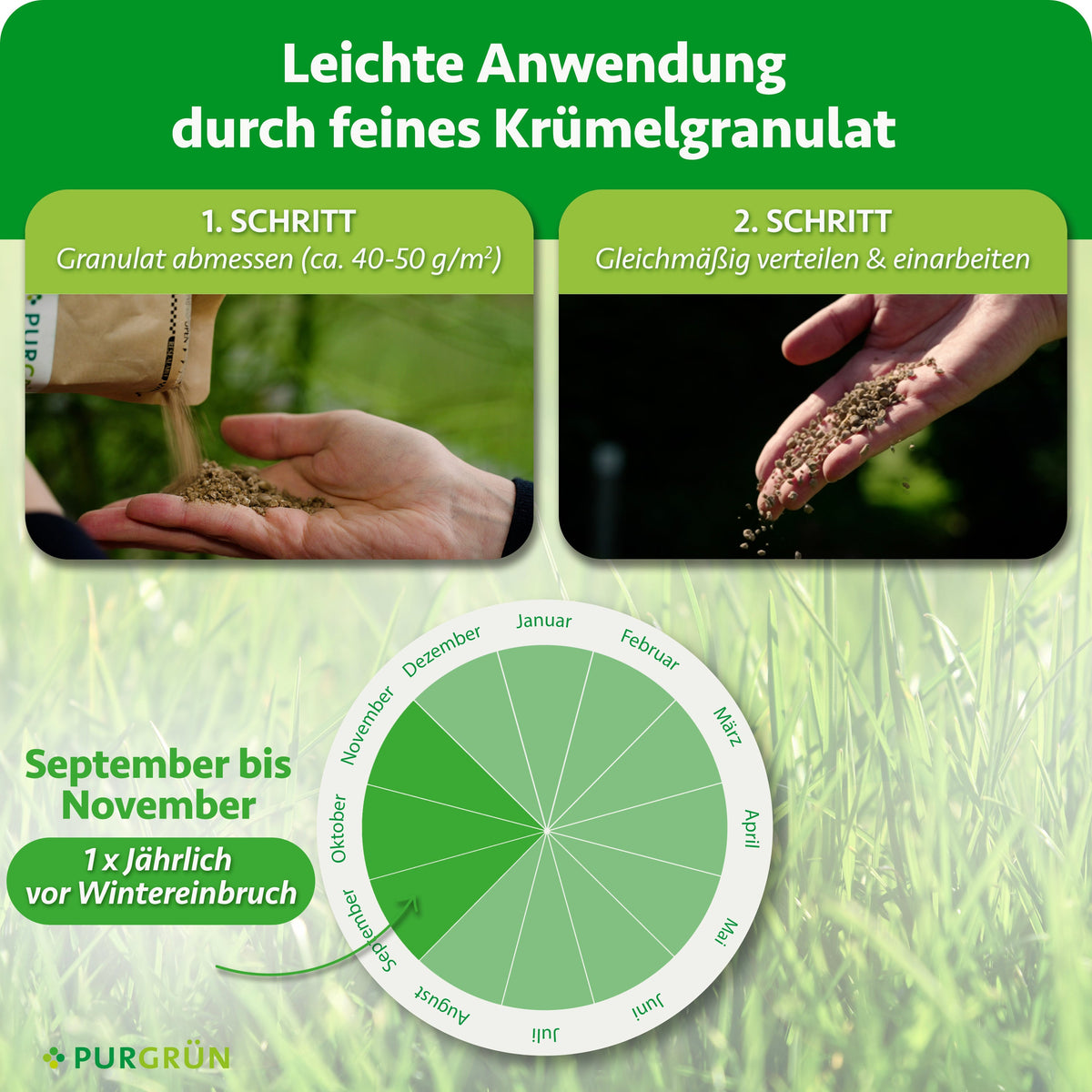 Anwendung von September bis November einmal jährlich vor Wintereinbruch: ca. 40–50 g/m² Granulat abmessen, gleichmäßig verteilen und einarbeiten.